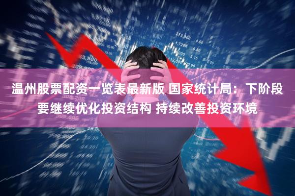 温州股票配资一览表最新版 国家统计局：下阶段要继续优化投资结构 持续改善投资环境