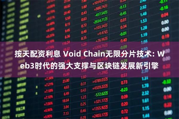 按天配资利息 Void Chain无限分片技术: Web3时代的强大支撑与区块链发展新引擎