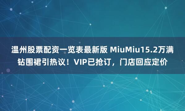 温州股票配资一览表最新版 MiuMiu15.2万满钻围裙引热议！VIP已抢订，门店回应定价