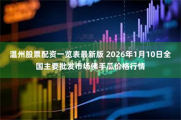 温州股票配资一览表最新版 2026年1月10日全国主要批发市场佛手瓜价格行情