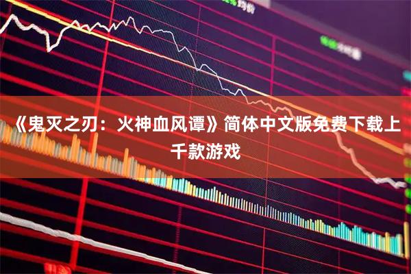 《鬼灭之刃：火神血风谭》简体中文版免费下载上千款游戏
