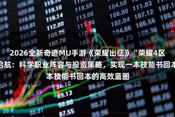 2026全新奇迹MU手游《荣耀出征》“荣耀4区”搬砖帝国启航：科学职业阵容与投资策略，实现一本技能书回本的高效蓝图