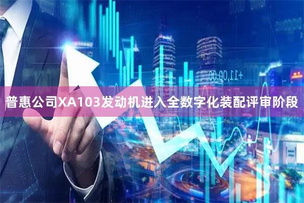 普惠公司XA103发动机进入全数字化装配评审阶段