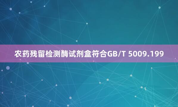 农药残留检测酶试剂盒符合GB/T 5009.199
