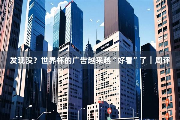 发现没？世界杯的广告越来越“好看”了｜周评