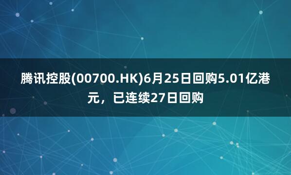 腾讯控股(00700.HK)6月25日回购5.01亿港元，已连续27日回购