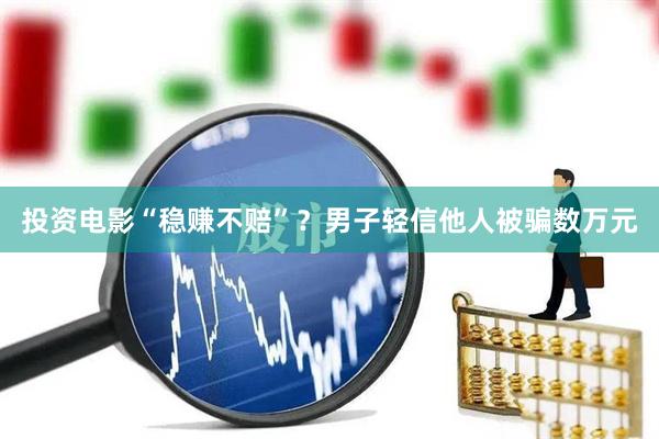 投资电影“稳赚不赔”？男子轻信他人被骗数万元