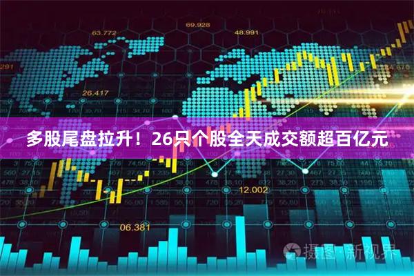多股尾盘拉升！26只个股全天成交额超百亿元