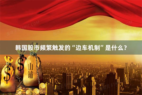 韩国股市频繁触发的“边车机制”是什么？